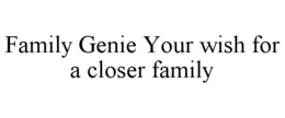 FAMILY GENIE YOUR WISH FOR A CLOSER FAMILY trademark