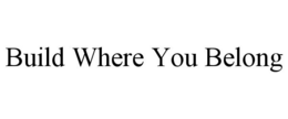 BUILD WHERE YOU BELONG trademark