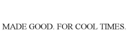 MADE GOOD. FOR COOL TIMES. trademark