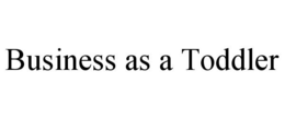 BUSINESS AS A TODDLER trademark