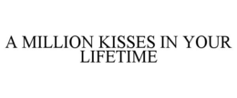 A MILLION KISSES IN YOUR LIFETIME trademark