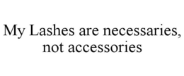 MY LASHES ARE NECESSARIES, NOT ACCESSORIES trademark