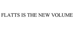 FLATTS IS THE NEW VOLUME trademark