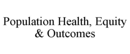POPULATION HEALTH, EQUITY & OUTCOMES trademark