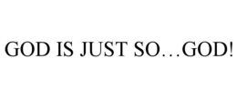 GOD IS JUST SO...GOD! trademark