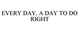 EVERY DAY, A DAY TO DO RIGHT trademark