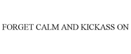 FORGET CALM AND KICKASS ON trademark