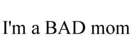 I'M A BAD MOM trademark