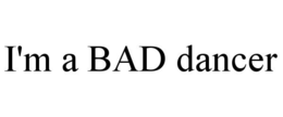 I'M A BAD DANCER trademark