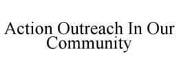ACTION OUTREACH IN OUR COMMUNITY trademark