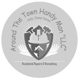AROUND THE TOWN HANDY MAN "LLC" ONLY JESUS SAVES RESIDENTIAL REPAIRS & REMODELING trademark