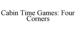CABIN TIME GAMES: FOUR CORNERS trademark