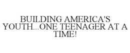BUILDING AMERICA'S YOUTH...ONE TEENAGER AT A TIME! trademark
