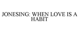 JONESING: WHEN LOVE IS A HABIT trademark