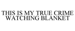 THIS IS MY TRUE CRIME WATCHING BLANKET trademark