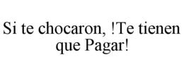 SI TE CHOCARON, !TE TIENEN QUE PAGAR! trademark