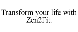 TRANSFORM YOUR LIFE WITH ZEN2FIT. trademark