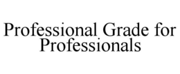 PROFESSIONAL GRADE FOR PROFESSIONALS trademark