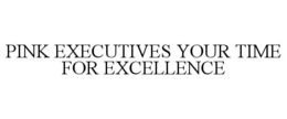 PINK EXECUTIVES YOUR TIME FOR EXCELLENCE trademark