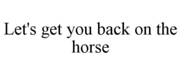 LET'S GET YOU BACK ON THE HORSE trademark