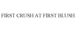 FIRST CRUSH AT FIRST BLUSH trademark