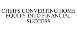 CHEIFS CONVERTING HOME EQUITY INTO FINANCIAL SUCCESS trademark