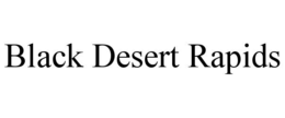 BLACK DESERT RAPIDS trademark