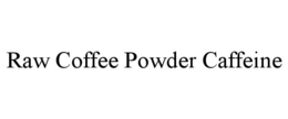 RAW COFFEE POWDER CAFFEINE trademark