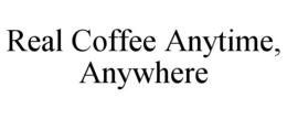 REAL COFFEE ANYTIME, ANYWHERE trademark
