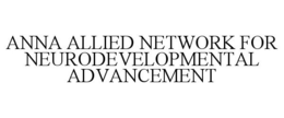 ANNA ALLIED NETWORK FOR NEURODEVELOPMENTAL ADVANCEMENT trademark