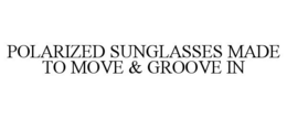 POLARIZED SUNGLASSES MADE TO MOVE & GROOVE IN trademark