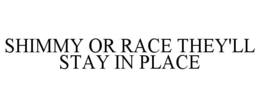 SHIMMY OR RACE THEY'LL STAY IN PLACE trademark