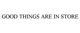 GOOD THINGS ARE IN STORE trademark
