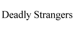 DEADLY STRANGERS trademark