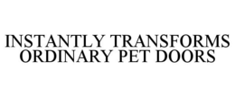 INSTANTLY TRANSFORMS ORDINARY PET DOORS trademark