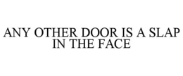 ANY OTHER DOOR IS A SLAP IN THE FACE trademark