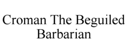CROMAN THE BEGUILED BARBARIAN trademark