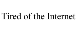 TIRED OF THE INTERNET trademark