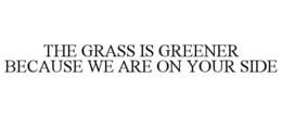 THE GRASS IS GREENER BECAUSE WE ARE ON YOUR SIDE trademark