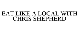 EAT LIKE A LOCAL WITH CHRIS SHEPHERD trademark