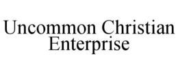 UNCOMMON CHRISTIAN ENTERPRISE trademark