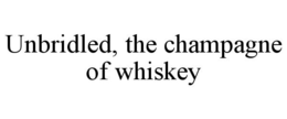 UNBRIDLED, THE CHAMPAGNE OF WHISKEY trademark