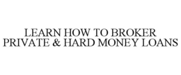 LEARN HOW TO BROKER PRIVATE & HARD MONEY LOANS trademark