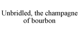 UNBRIDLED, THE CHAMPAGNE OF BOURBON trademark
