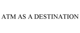 ATM AS A DESTINATION trademark