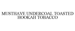 MUSTHAVE UNDERCOAL TOASTED HOOKAH TOBACCO trademark