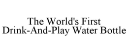 THE WORLD'S FIRST DRINK-AND-PLAY WATER BOTTLE trademark