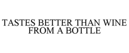 TASTES BETTER THAN WINE FROM A BOTTLE trademark