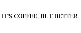 IT'S COFFEE, BUT BETTER. trademark