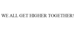 WE ALL GET HIGHER TOGETHER! trademark